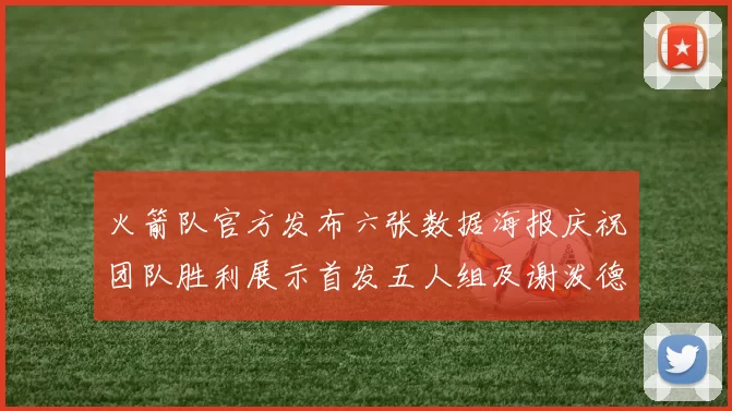 火箭队官方发布六张数据海报庆祝团队胜利展示首发五人组及谢泼德表现