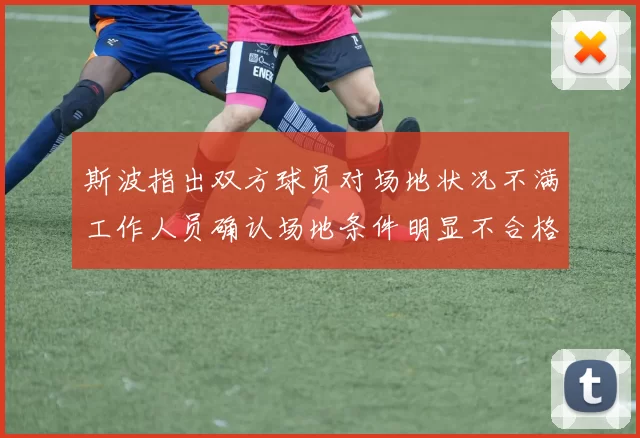 斯波指出双方球员对场地状况不满工作人员确认场地条件明显不合格