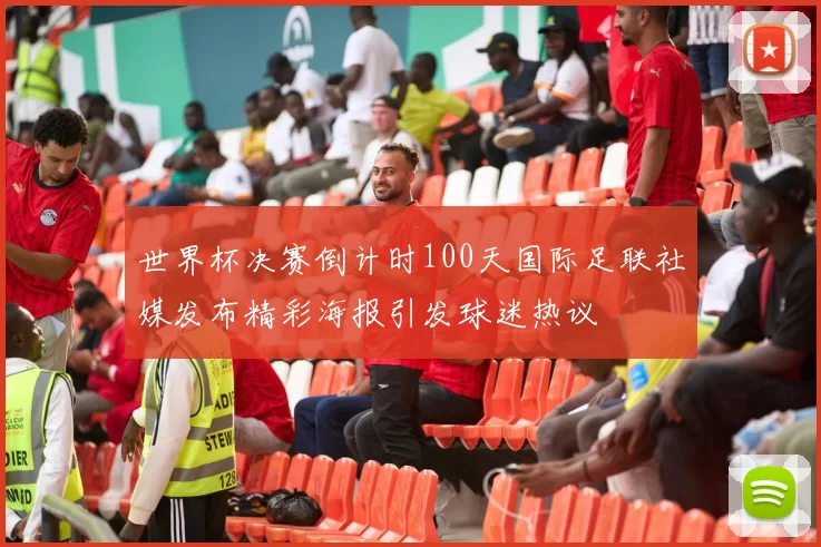 世界杯决赛倒计时100天国际足联社媒发布精彩海报引发球迷热议