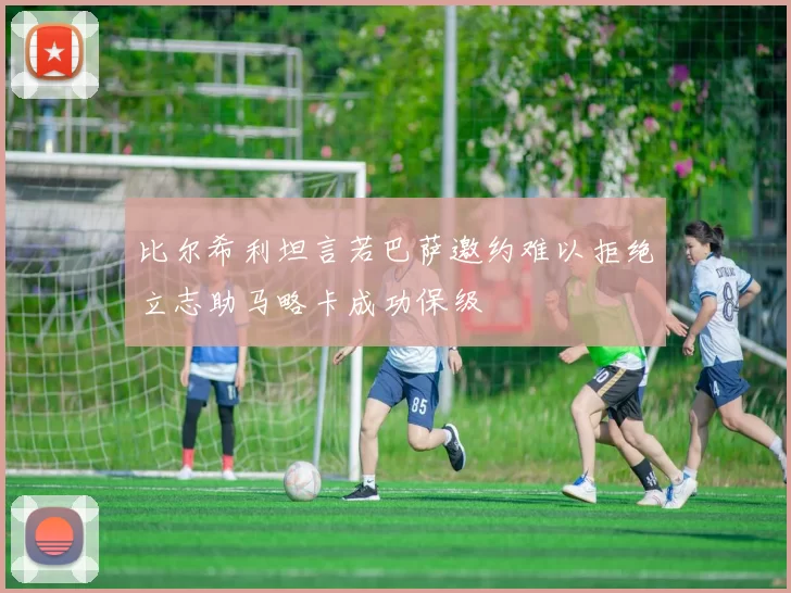 比尔希利坦言若巴萨邀约难以拒绝立志助马略卡成功保级