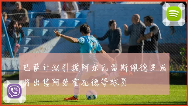 巴萨计划引援阿尔瓦雷斯佩德罗或将出售阿劳霍孔德等球员