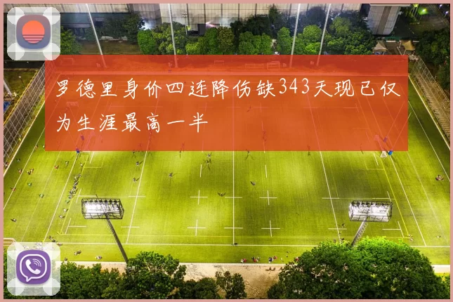罗德里身价四连降伤缺343天现已仅为生涯最高一半