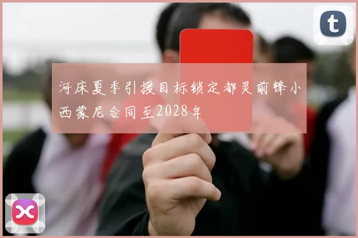 河床夏季引援目标锁定都灵前锋小西蒙尼合同至2028年