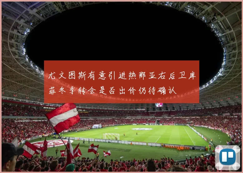 尤文图斯有意引进热那亚右后卫库菲冬季转会是否出价仍待确认