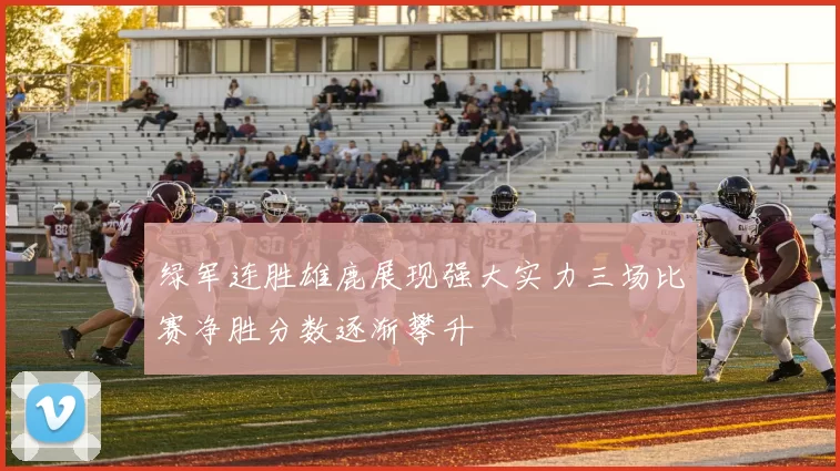 绿军连胜雄鹿展现强大实力三场比赛净胜分数逐渐攀升
