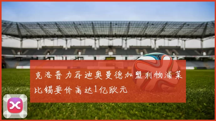 克洛普力荐迪奥曼德加盟利物浦莱比锡要价高达1亿欧元